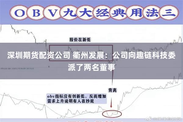 深圳期货配资公司 衢州发展：公司向趣链科技委派了两名董事