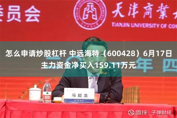 怎么申请炒股杠杆 中远海特（600428）6月17日主力资金净买入159.11万元