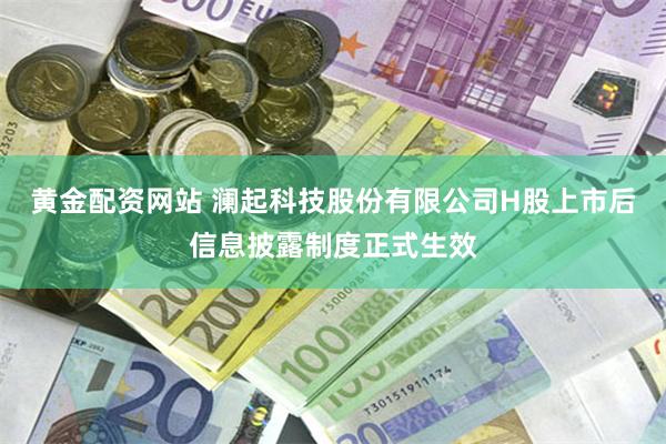 黄金配资网站 澜起科技股份有限公司H股上市后信息披露制度正式生效