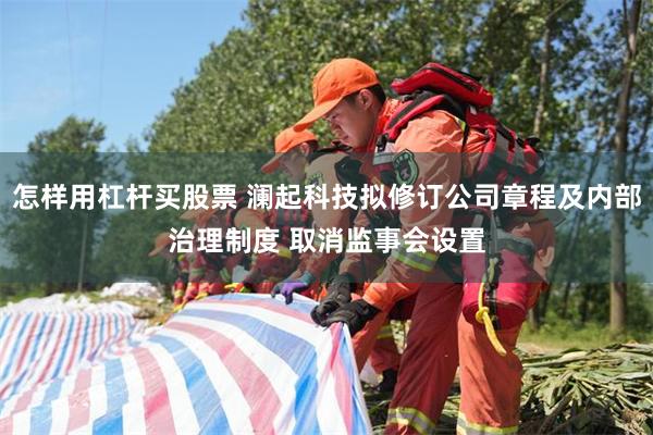 怎样用杠杆买股票 澜起科技拟修订公司章程及内部治理制度 取消监事会设置