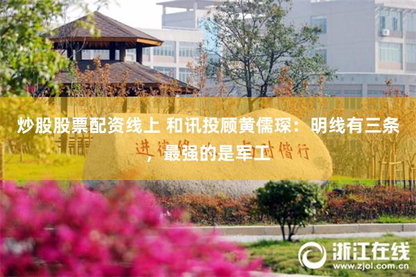 炒股股票配资线上 和讯投顾黄儒琛：明线有三条，最强的是军工