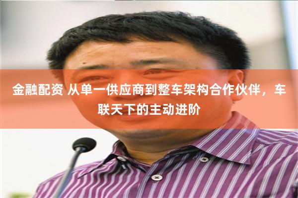 金融配资 从单一供应商到整车架构合作伙伴，车联天下的主动进阶