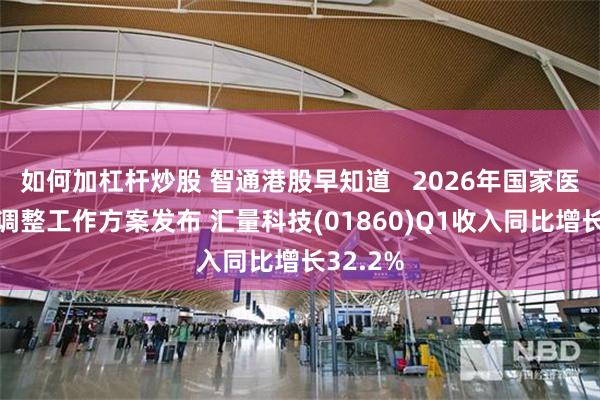 如何加杠杆炒股 智通港股早知道   2026年国家医保目录调整工作方案发布 汇量科技(01860)Q1收入同比增长32.2%
