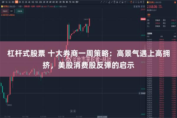 杠杆式股票 十大券商一周策略：高景气遇上高拥挤，美股消费股反弹的启示