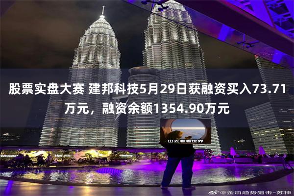 股票实盘大赛 建邦科技5月29日获融资买入73.71万元，融资余额1354.90万元