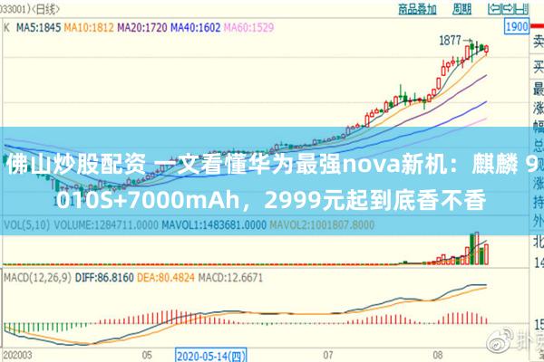 佛山炒股配资 一文看懂华为最强nova新机:麒麟 9010S+7000mAh,2999元起到底香不香