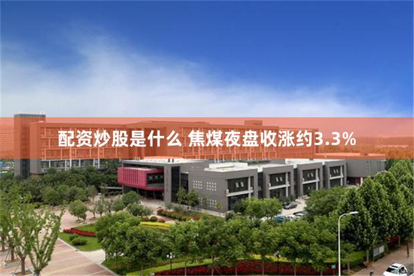 配资炒股是什么 焦煤夜盘收涨约3.3%
