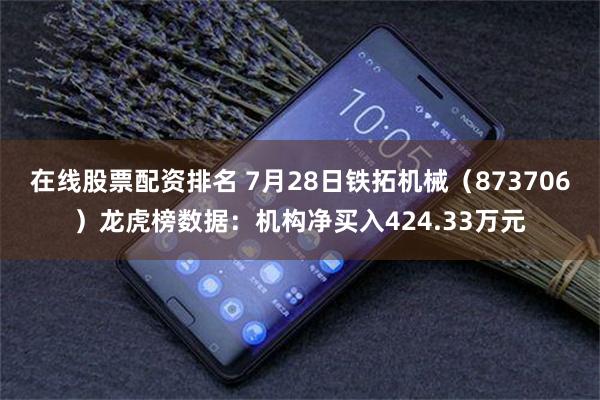 在线股票配资排名 7月28日铁拓机械（873706）龙虎榜数据：机构净买入424.33万元