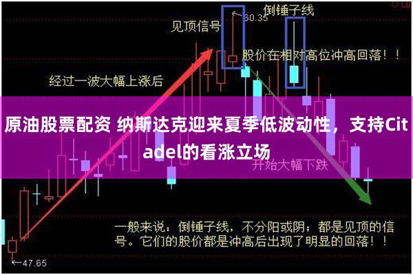 原油股票配资 纳斯达克迎来夏季低波动性，支持Citadel的看涨立场
