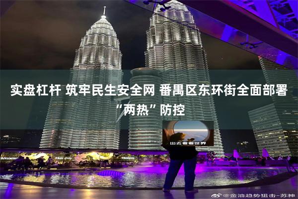 实盘杠杆 筑牢民生安全网 番禺区东环街全面部署“两热”防控