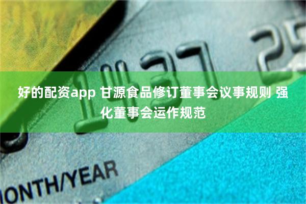 好的配资app 甘源食品修订董事会议事规则 强化董事会运作规范