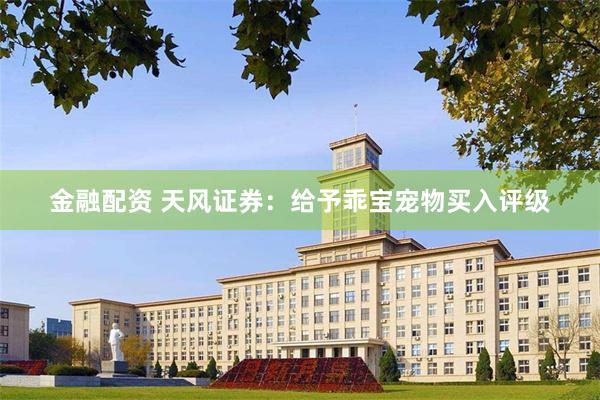 金融配资 天风证券:给予乖宝宠物买入评级