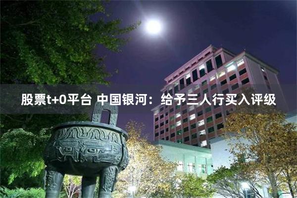 股票t+0平台 中国银河：给予三人行买入评级