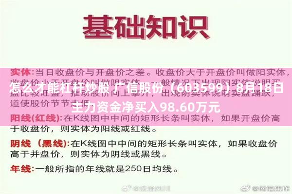 怎么才能杠杆炒股 广信股份（603599）8月18日主力资金净买入98.60万元