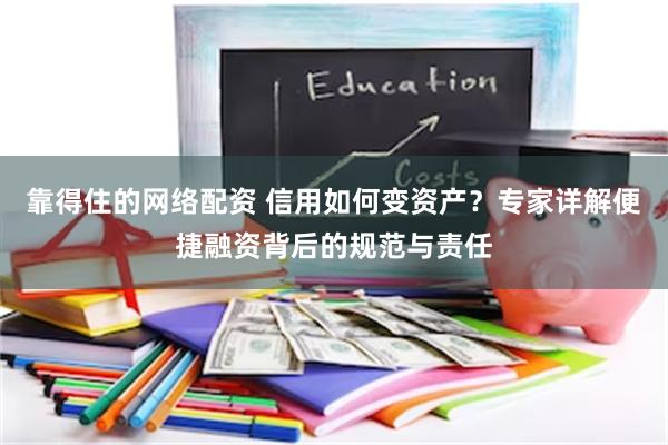 靠得住的网络配资 信用如何变资产？专家详解便捷融资背后的规范与责任