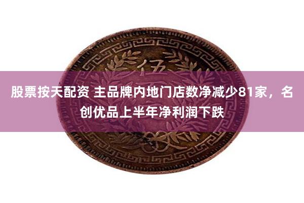 股票按天配资 主品牌内地门店数净减少81家，名创优品上半年净利润下跌