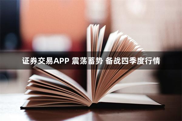 证券交易APP 震荡蓄势 备战四季度行情