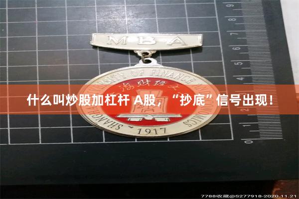 什么叫炒股加杠杆 A股，“抄底”信号出现！