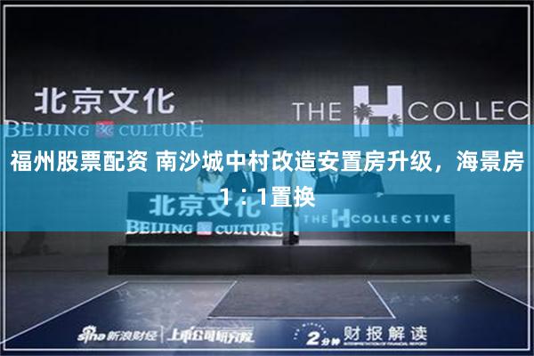 福州股票配资 南沙城中村改造安置房升级，海景房1∶1置换