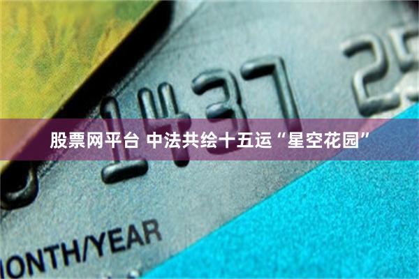 股票网平台 中法共绘十五运“星空花园”