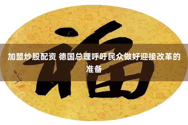 加盟炒股配资 德国总理呼吁民众做好迎接改革的准备