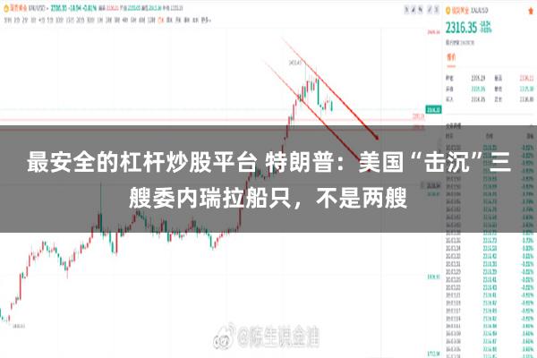 最安全的杠杆炒股平台 特朗普：美国“击沉”三艘委内瑞拉船只，不是两艘