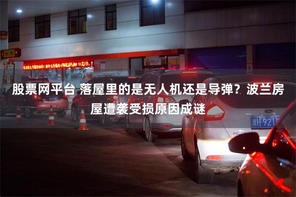 股票网平台 落屋里的是无人机还是导弹？波兰房屋遭袭受损原因成谜