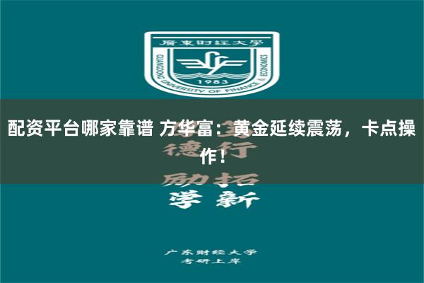 配资平台哪家靠谱 方华富：黄金延续震荡，卡点操作！