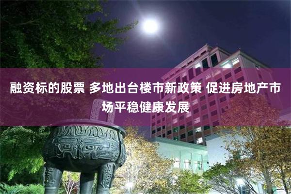 融资标的股票 多地出台楼市新政策 促进房地产市场平稳健康发展