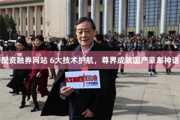 配资融券网站 6大技术护航,尊界成就国产豪车神话