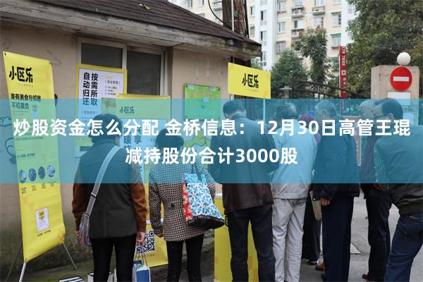 炒股资金怎么分配 金桥信息：12月30日高管王琨减持股份合计3000股