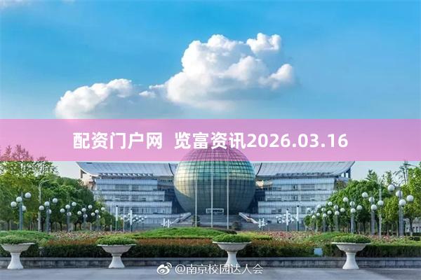 配资门户网  览富资讯2026.03.16