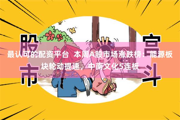 最认可的配资平台  本周A股市场涨跌榜：能源板块轮动提速，中南文化5连板