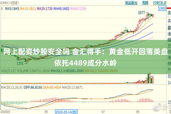 网上配资炒股安全吗 金汇得手:黄金低开回落美盘依托4489成分水岭