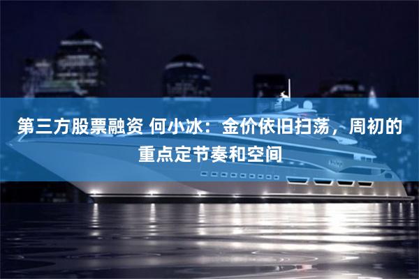 第三方股票融资 何小冰：金价依旧扫荡，周初的重点定节奏和空间