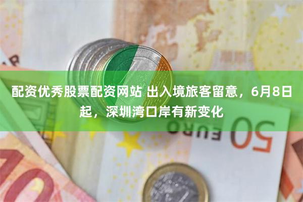 配资优秀股票配资网站 出入境旅客留意，6月8日起，深圳湾口岸有新变化