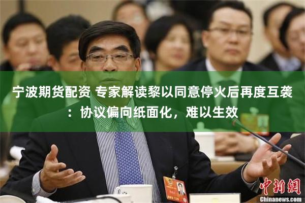 宁波期货配资 专家解读黎以同意停火后再度互袭：协议偏向纸面化，难以生效