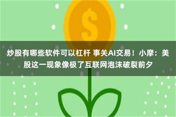 炒股有哪些软件可以杠杆 事关AI交易！小摩：美股这一现象像极了互联网泡沫破裂前夕