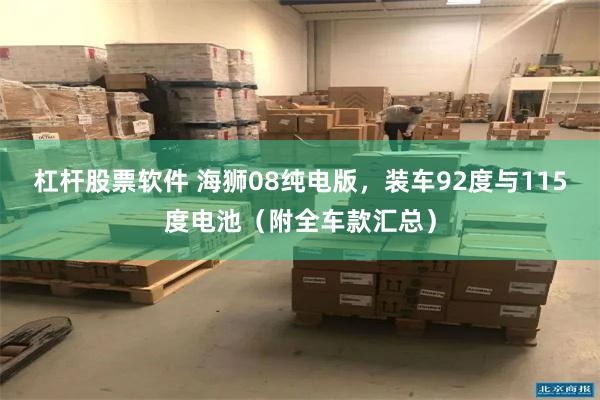 杠杆股票软件 海狮08纯电版，装车92度与115度电池（附全车款汇总）
