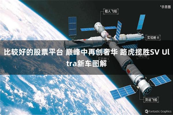 比较好的股票平台 巅峰中再创奢华 路虎揽胜SV Ultra新车图解