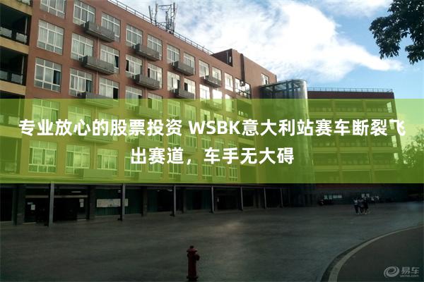 专业放心的股票投资 WSBK意大利站赛车断裂飞出赛道，车手无大碍