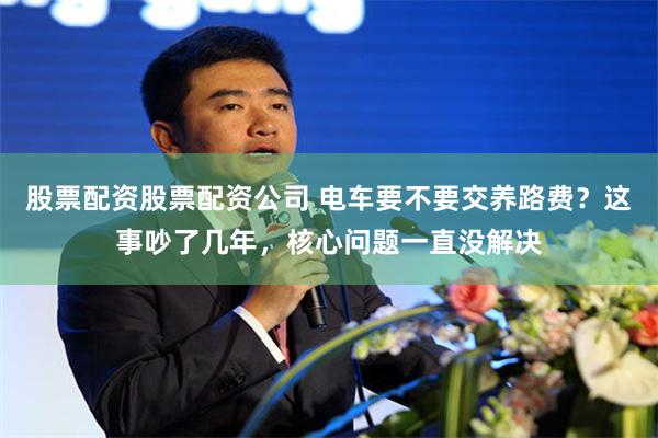股票配资股票配资公司 电车要不要交养路费?这事吵了几年,核心问题一直没解决