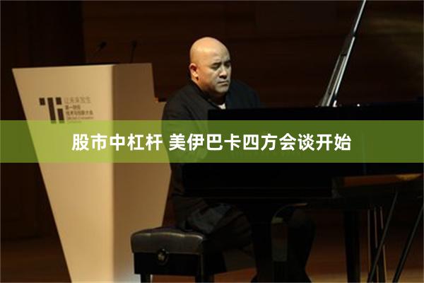 股市中杠杆 美伊巴卡四方会谈开始