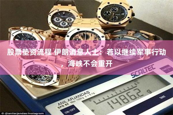 股票垫资流程 伊朗消息人士：若以继续军事行动，海峡不会重开