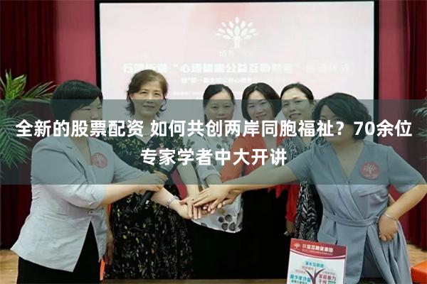 全新的股票配资 如何共创两岸同胞福祉？70余位专家学者中大开讲