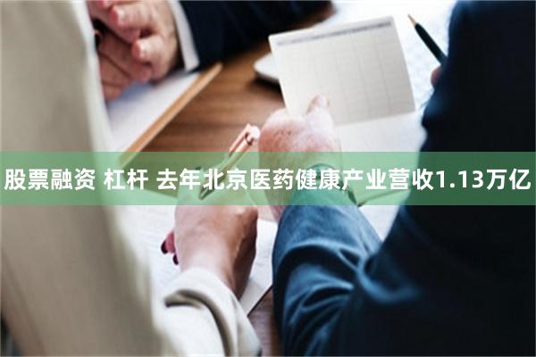 股票融资 杠杆 去年北京医药健康产业营收1.13万亿
