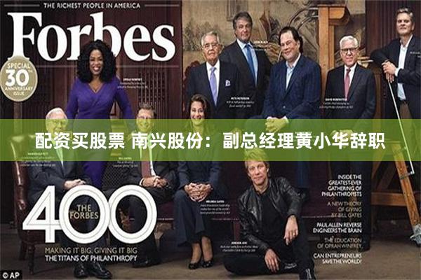 配资买股票 南兴股份:副总经理黄小华辞职