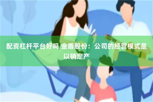 配资杠杆平台好吗 金盾股份：公司的经营模式是以销定产