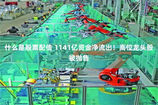 什么是股票配债 1141亿资金净流出！高位龙头股被抛售