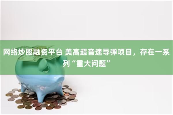 网络炒股融资平台 美高超音速导弹项目,存在一系列“重大问题”